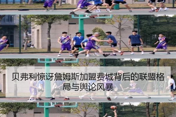 贝弗利惊讶詹姆斯加盟费城背后的联盟格局与舆论风暴